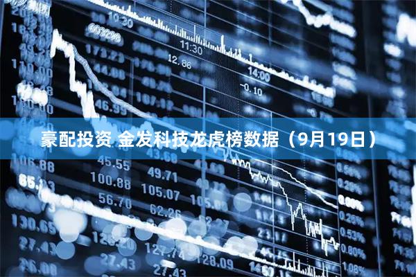 豪配投资 金发科技龙虎榜数据（9月19日）
