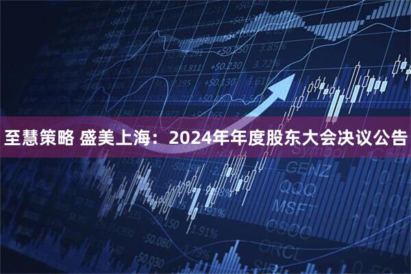 至慧策略 盛美上海：2024年年度股东大会决议公告