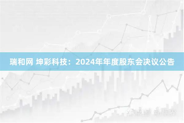 瑞和网 坤彩科技：2024年年度股东会决议公告