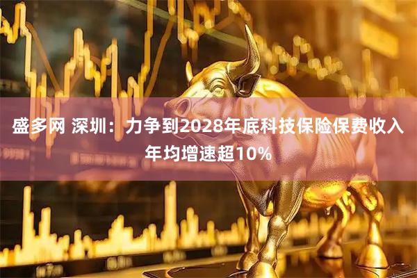 盛多网 深圳：力争到2028年底科技保险保费收入年均增速超10%