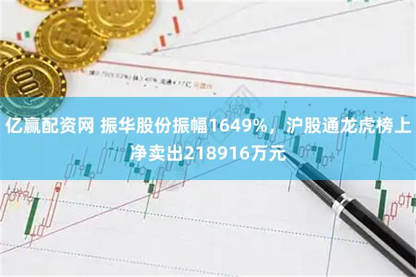 亿赢配资网 振华股份振幅1649%，沪股通龙虎榜上净卖出218916万元